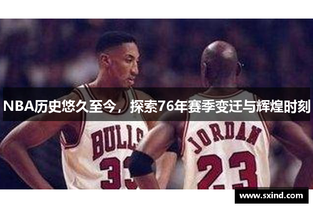 NBA历史悠久至今，探索76年赛季变迁与辉煌时刻