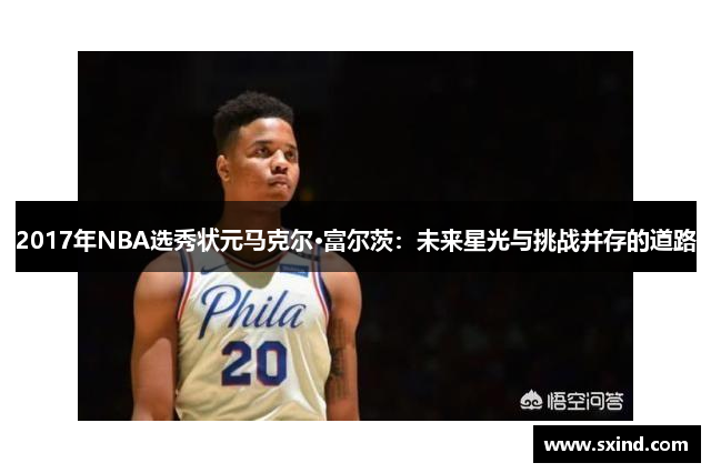 2017年NBA选秀状元马克尔·富尔茨：未来星光与挑战并存的道路