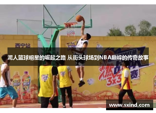 泥人篮球明星的崛起之路 从街头球场到NBA巅峰的传奇故事